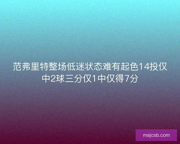 范弗里特整场低迷状态难有起色14投仅中2球三分仅1中仅得7分
