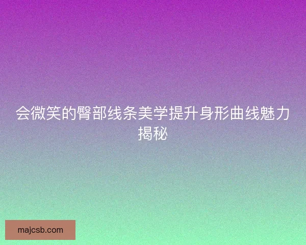会微笑的臀部线条美学提升身形曲线魅力揭秘
